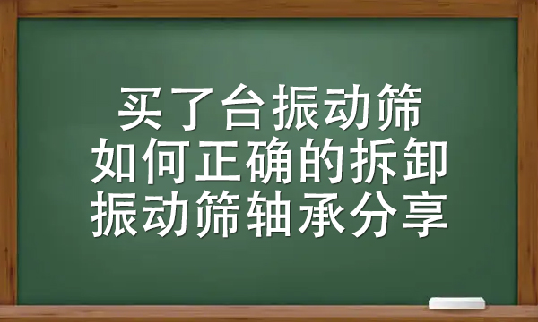 買了臺振動篩如何正確的拆卸振動篩軸承分享