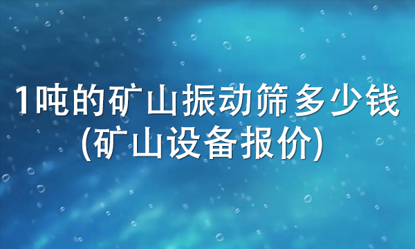 1噸的礦山振動篩多少錢(礦山設備報價) 
