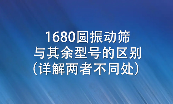1680圓振動篩與其余型號的區別（詳解兩者不同處）?