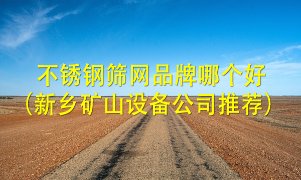 不銹鋼篩網品牌哪個好(新鄉礦山設備公司推薦)