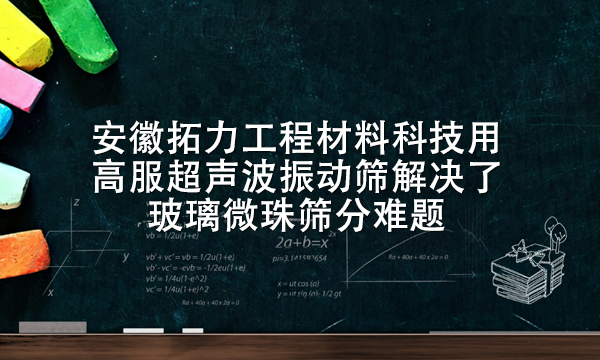 安徽拓力工程材料科技用高服超聲波振動篩解決了玻璃微珠篩分難題