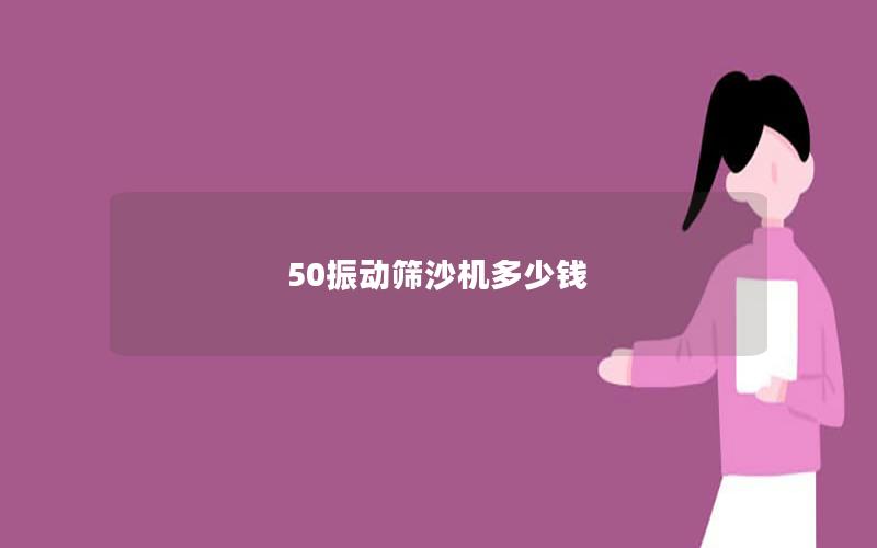 50振動篩沙機(jī)多少錢 50振動篩沙機(jī)多少錢