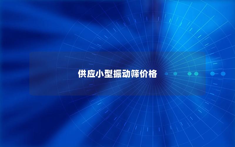 供應(yīng)小型振動(dòng)篩價(jià)格 供應(yīng)小型振動(dòng)篩價(jià)格