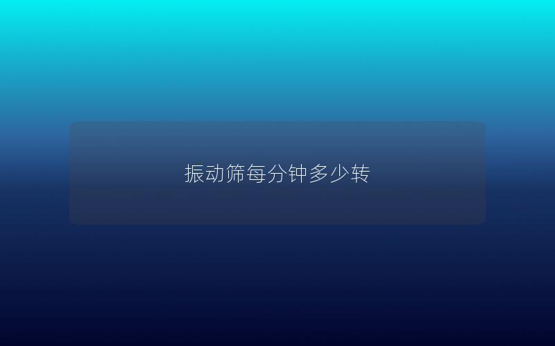 振動篩每分鐘多少轉 振動篩每分鐘多少轉